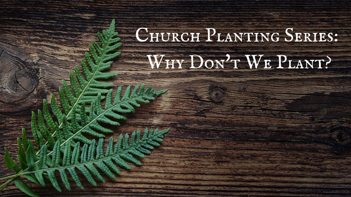 Church Planting Series: Why Don’t We Plant? Church Planting Series: Why Don’t We Plant?